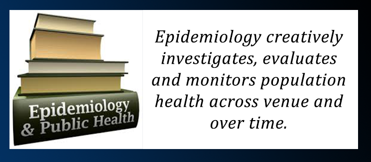 Epidemiology creatively investigates, evaluates and monitors population health across venue and over time.