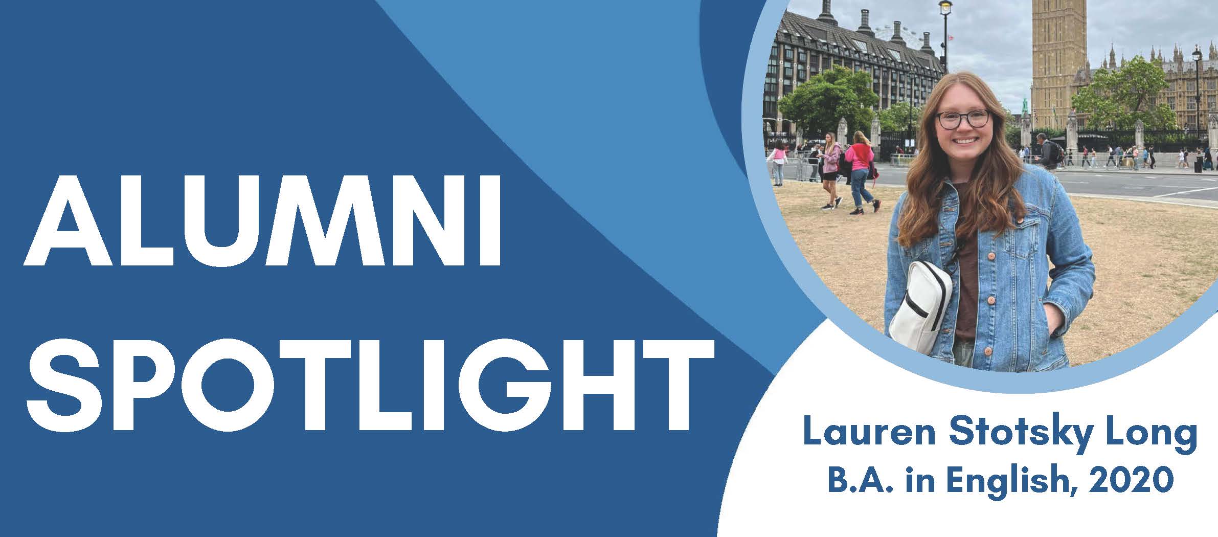 Picture of Lauren in front of Big Ben in London on a blue background with "Alumni Spotlight" and "Lauren Stotsky Long B.A. in English, 2020" in text around her.