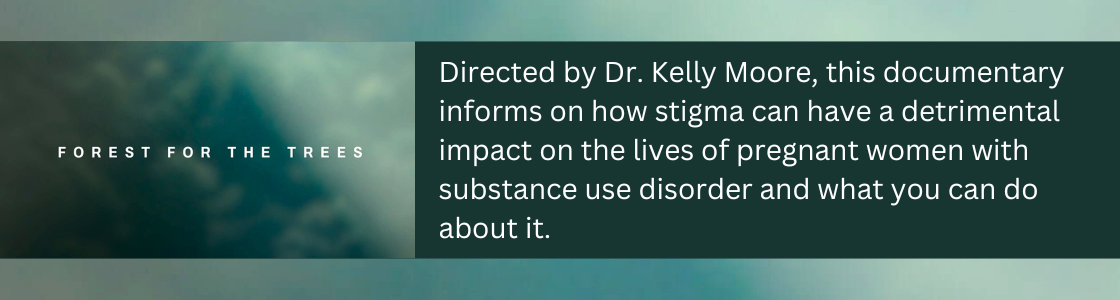 Directed by Dr. Kelly Moore, Forest for the Trees informs on how stigma can have a detrimental impact on the lives of pregnant women with substance use disorder and what you can do about it