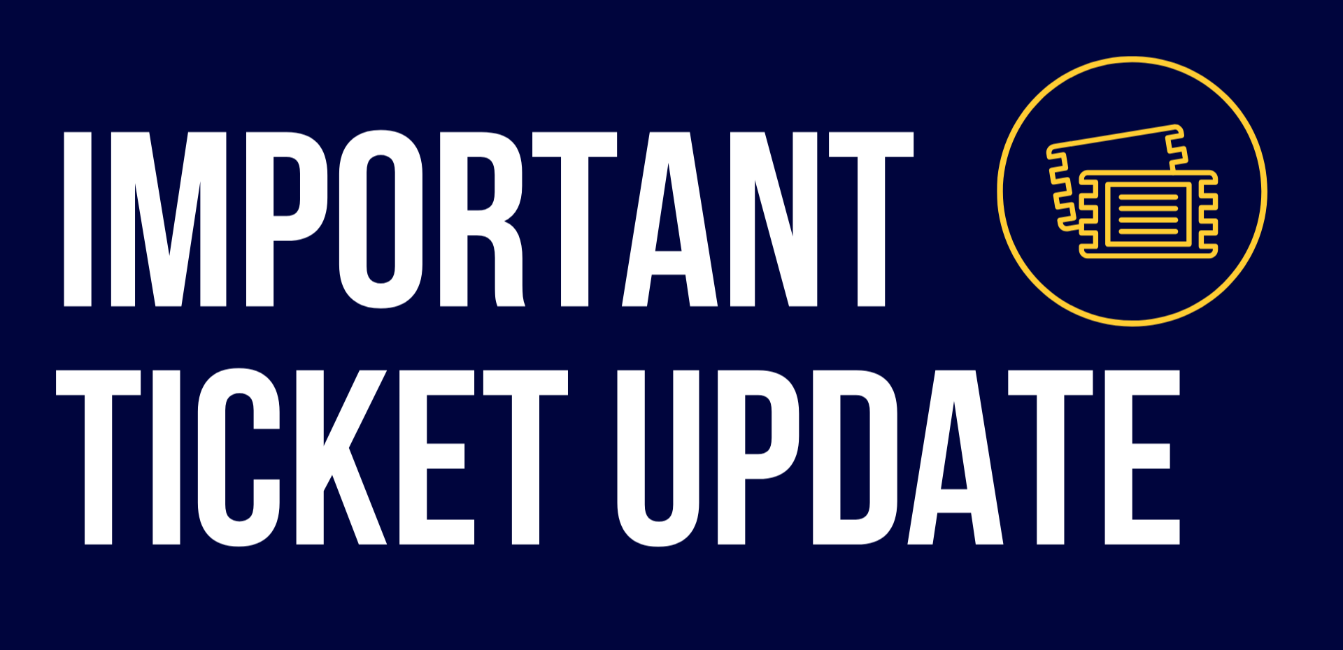 "IMPORTANT TICKET UPDATE" text in large white letters on a dark blue background. To the right is a yellow circular icon featuring two ticket outlines.